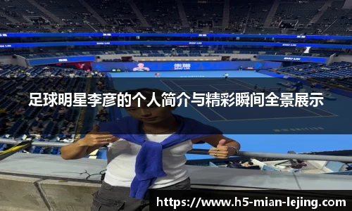 足球明星李彦的个人简介与精彩瞬间全景展示